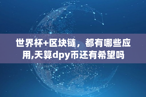 世界杯 区块链,都有哪些应用,天算dpy币还有希望吗 世界杯 区块链,都有哪些应用,天算dpy币还有希望吗