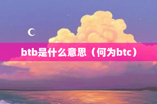 btb是什么意思(何为btc) btb是什么意思(何为btc)