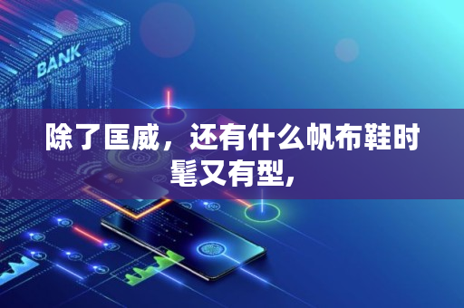 除了匡威，还有什么帆布鞋时髦又有型,