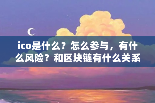 ico是什么？怎么参与，有什么风险？和区块链有什么关系（ico是什么意思啊）