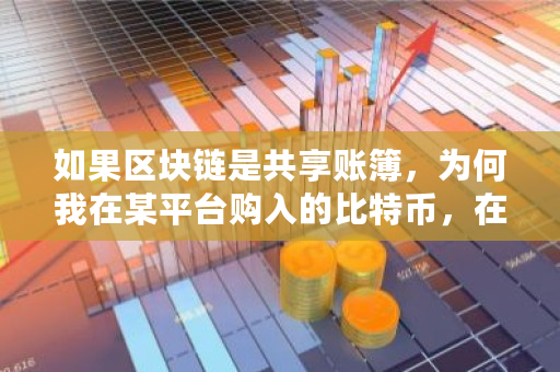 如果区块链是共享账簿，为何我在某平台购入的比特币，在另一平台无法显示 比特币城市