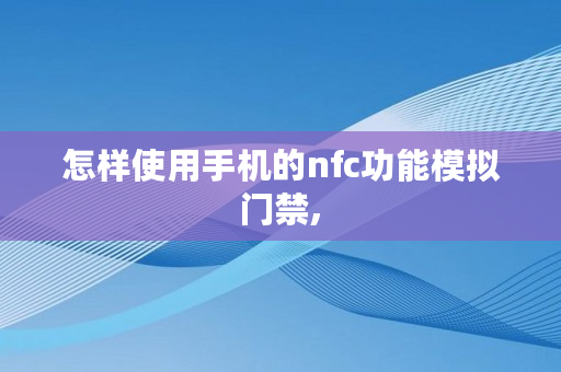 怎样使用手机的nfc功能模拟门禁, 怎样使用手机的nfc功能模拟门禁,