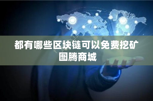都有哪些区块链可以免费挖矿 图腾商城 都有哪些区块链可以免费挖矿 图腾商城
