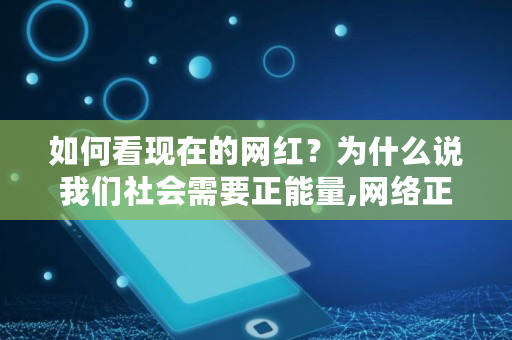 如何看现在的网红？为什么说我们社会需要正能量,网络正能量你懂我的意思的英语