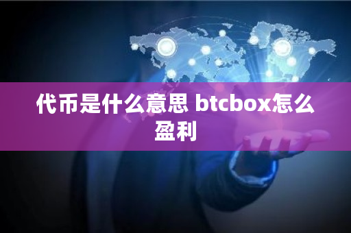 代币是什么意思 btcbox怎么盈利 代币是什么意思 btcbox怎么盈利