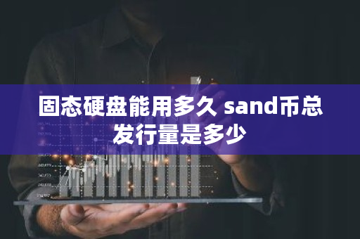 固态硬盘能用多久 sand币总发行量是多少