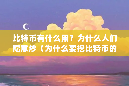 比特币有什么用？为什么人们愿意炒（为什么要挖比特币的原因）