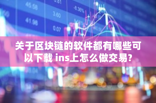 关于区块链的软件都有哪些可以下载 ins上怎么做交易?