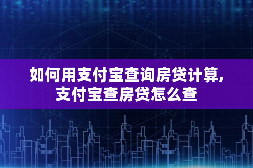 如何用支付宝查询房贷计算,支付宝查房贷怎么查