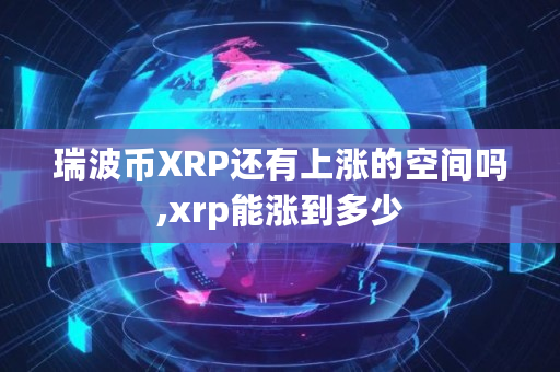 瑞波币XRP还有上涨的空间吗,xrp能涨到多少 瑞波币XRP还有上涨的空间吗,xrp能涨到多少