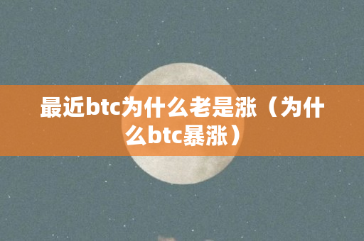 最近btc为什么老是涨(为什么btc暴涨) 最近btc为什么老是涨(为什么btc暴涨)