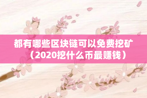 都有哪些区块链可以免费挖矿(2020挖什么币最赚钱) 都有哪些区块链可以免费挖矿(2020挖什么币最赚钱)