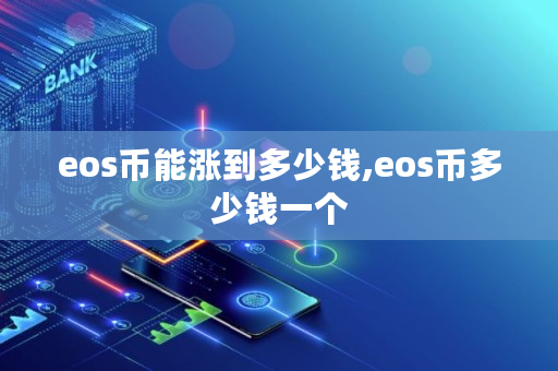 eos币能涨到多少钱,eos币多少钱一个