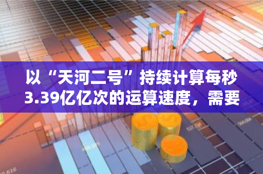 以“天河二号”持续计算每秒3.39亿亿次的运算速度,需要多久可以破解比特币 比特币小费服务 Damus 被苹果应用商店下架 以“天河二号”持续计算每秒3.39亿亿次的运算速度,需要多久可以破解比特币 比特币小费服务 Damus 被苹果应用商店下架