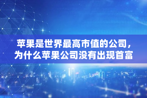 苹果是世界最高市值的公司，为什么苹果公司没有出现首富,比特币软件模板