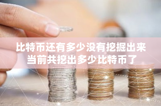 比特币还有多少没有挖掘出来 当前共挖出多少比特币了