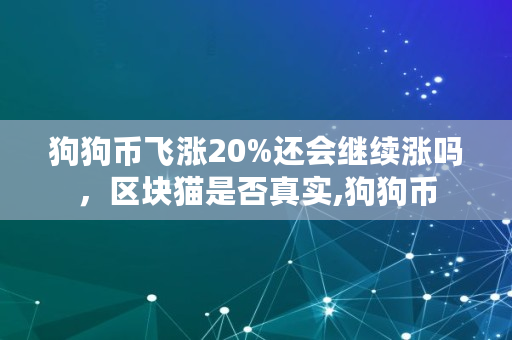 狗狗币飞涨20%还会继续涨吗，区块猫是否真实,狗狗币