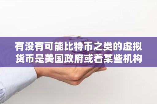 有没有可能比特币之类的虚拟货币是美国政府或着某些机构为了缓解货币超发创造的一个蓄水池 机构比特币托管人