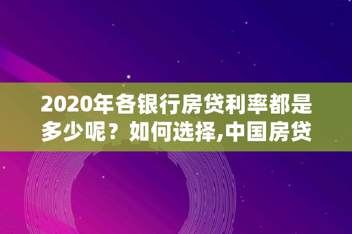 2020年各银行房贷利率都是多少呢?如何选择,中国房贷利率在全世界排名第几 2020年各银行房贷利率都是多少呢?如何选择,中国房贷利率在全世界排名第几