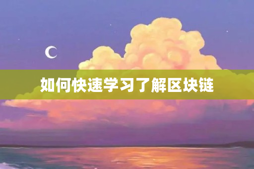 如何快速学习了解区块链 如何快速学习了解区块链