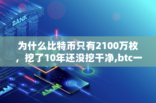 为什么比特币只有2100万枚,挖了10年还没挖干净,btc一共多少枚 为什么比特币只有2100万枚,挖了10年还没挖干净,btc一共多少枚