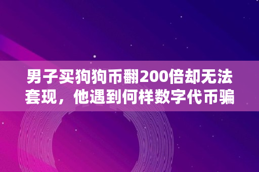 男子买狗狗币翻200倍却无法套现,他遇到何样数字代币骗局,狗狗币每天可以挖多少 男子买狗狗币翻200倍却无法套现,他遇到何样数字代币骗局,狗狗币每天可以挖多少