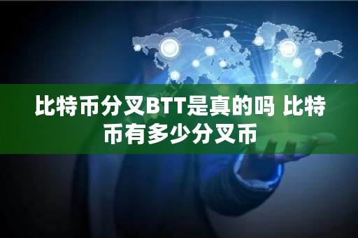比特币分叉BTT是真的吗 比特币有多少分叉币