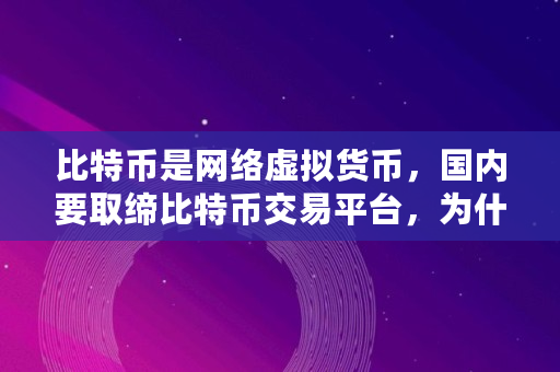 比特币是网络虚拟货币,国内要取缔比特币交易平台,为什么比特币会暴跌,比特币概念股暴跌原因 比特币是网络虚拟货币,国内要取缔比特币交易平台,为什么比特币会暴跌,比特币概念股暴跌原因