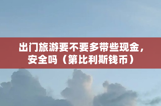 出门旅游要不要多带些现金,安全吗(第比利斯钱币) 出门旅游要不要多带些现金,安全吗(第比利斯钱币)