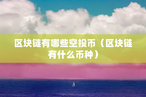 区块链有哪些空投币(区块链有什么币种) 区块链有哪些空投币(区块链有什么币种)