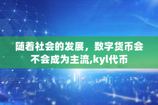 随着社会的发展，数字货币会不会成为主流,kyl代币