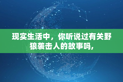 现实生活中,你听说过有关野狼袭击人的故事吗, 现实生活中,你听说过有关野狼袭击人的故事吗,