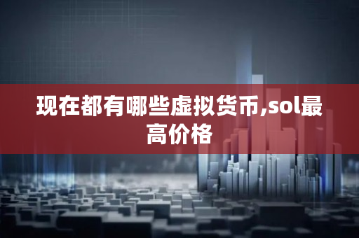 现在都有哪些虚拟货币,sol最高价格 现在都有哪些虚拟货币,sol最高价格