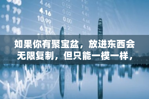 如果你有聚宝盆，放进东西会无限复制，但只能一模一样，你放什么 熊猫矿机用多少网卡够用