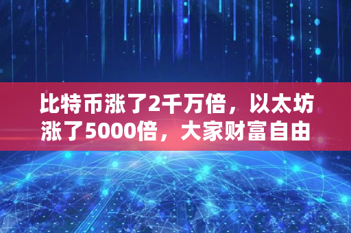 比特币涨了2千万倍，以太坊涨了5000倍，大家财富自由了吗,以太坊还能涨多久