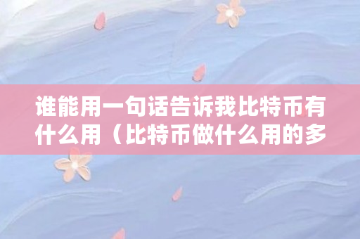 谁能用一句话告诉我比特币有什么用(比特币做什么用的多) 谁能用一句话告诉我比特币有什么用(比特币做什么用的多)
