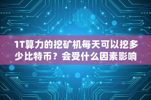 1T算力的挖矿机每天可以挖多少比特币？会受什么因素影响,比特币矿机一天挖多少个