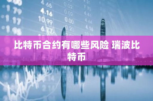 比特币合约有哪些风险 瑞波比特币