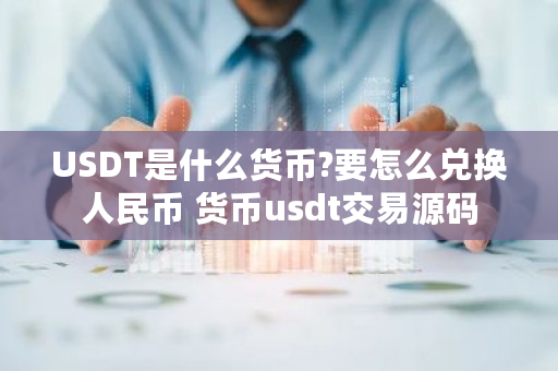 USDT是什么货币?要怎么兑换人民币 货币usdt交易源码 USDT是什么货币?要怎么兑换人民币 货币usdt交易源码