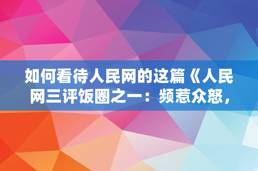 如何看待人民网的这篇《人民网三评饭圈之一:频惹众怒,整治刻不容缓》?是否与肖战有关,人民网评是什么?人民日报 如何看待人民网的这篇《人民网三评饭圈之一:频惹众怒,整治刻不容缓》?是否与肖战有关,人民网评是什么?人民日报