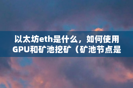 以太坊eth是什么，如何使用GPU和矿池挖矿（矿池节点是什么意思）