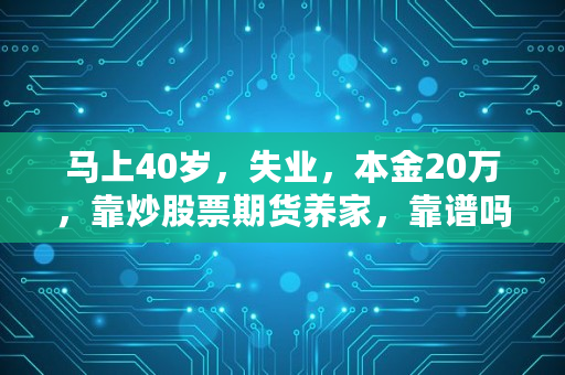 马上40岁，失业，本金20万，靠炒股票期货养家，靠谱吗,欧意模拟盘在哪