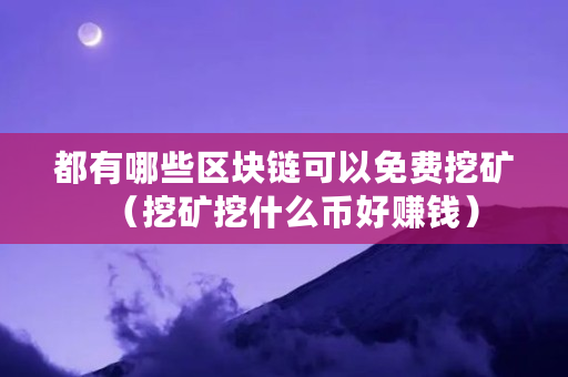 都有哪些区块链可以免费挖矿(挖矿挖什么币好赚钱) 都有哪些区块链可以免费挖矿(挖矿挖什么币好赚钱)