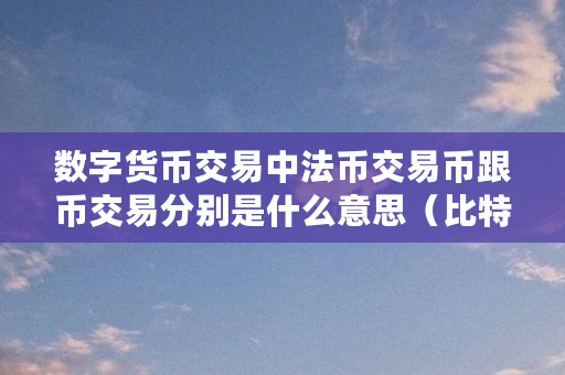 数字货币交易中法币交易币跟币交易分别是什么意思(比特币法币什么意思啊) 数字货币交易中法币交易币跟币交易分别是什么意思(比特币法币什么意思啊)