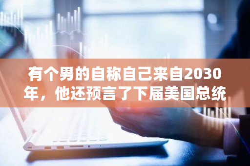 有个男的自称自己来自2030年，他还预言了下届美国总统，大家觉得是真是假 比特币邓迪