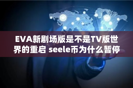 EVA新剧场版是不是TV版世界的重启 seele币为什么暂停交易