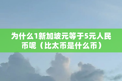 为什么1新加坡元等于5元人民币呢(比太币是什么币) 为什么1新加坡元等于5元人民币呢(比太币是什么币)
