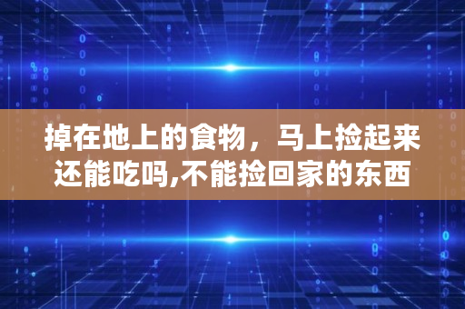 掉在地上的食物,马上捡起来还能吃吗,不能捡回家的东西有哪些呢 掉在地上的食物,马上捡起来还能吃吗,不能捡回家的东西有哪些呢