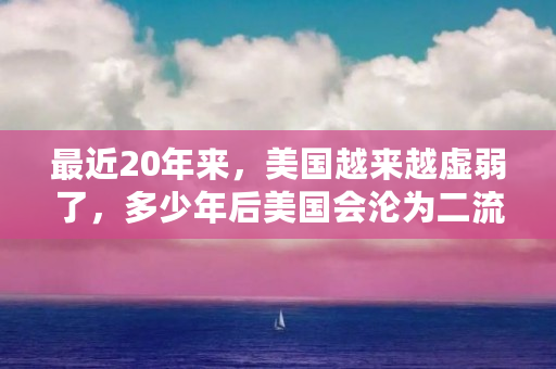 最近20年来,美国越来越虚弱了,多少年后美国会沦为二流国家(meme是什么币的前景) 最近20年来,美国越来越虚弱了,多少年后美国会沦为二流国家(meme是什么币的前景)