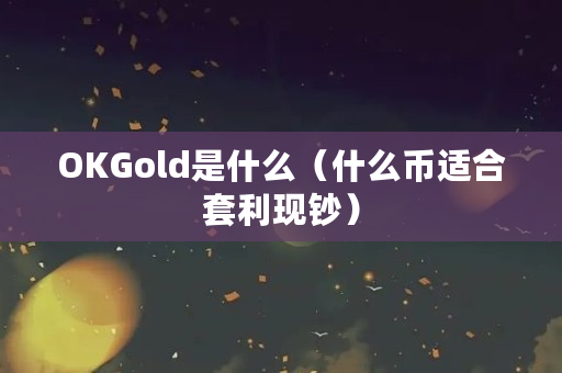 OKGold是什么（什么币适合套利现钞）